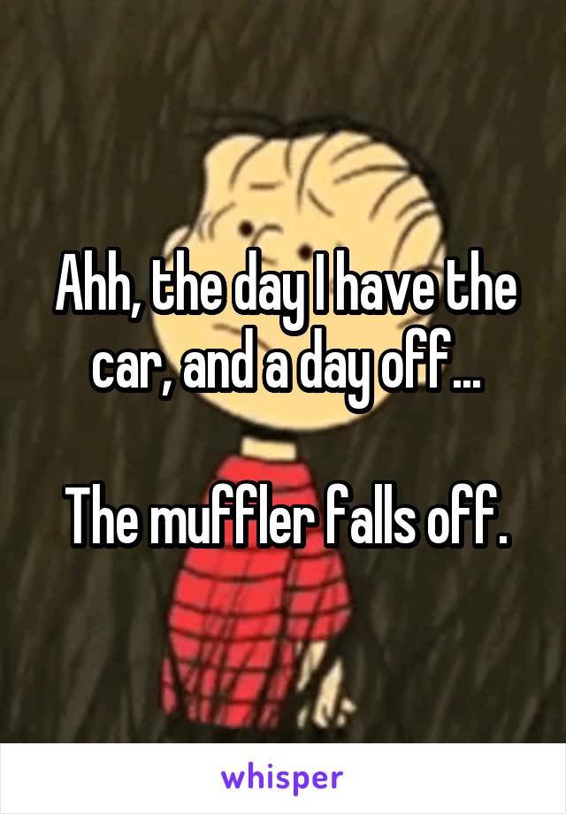 Ahh, the day I have the car, and a day off...

The muffler falls off.