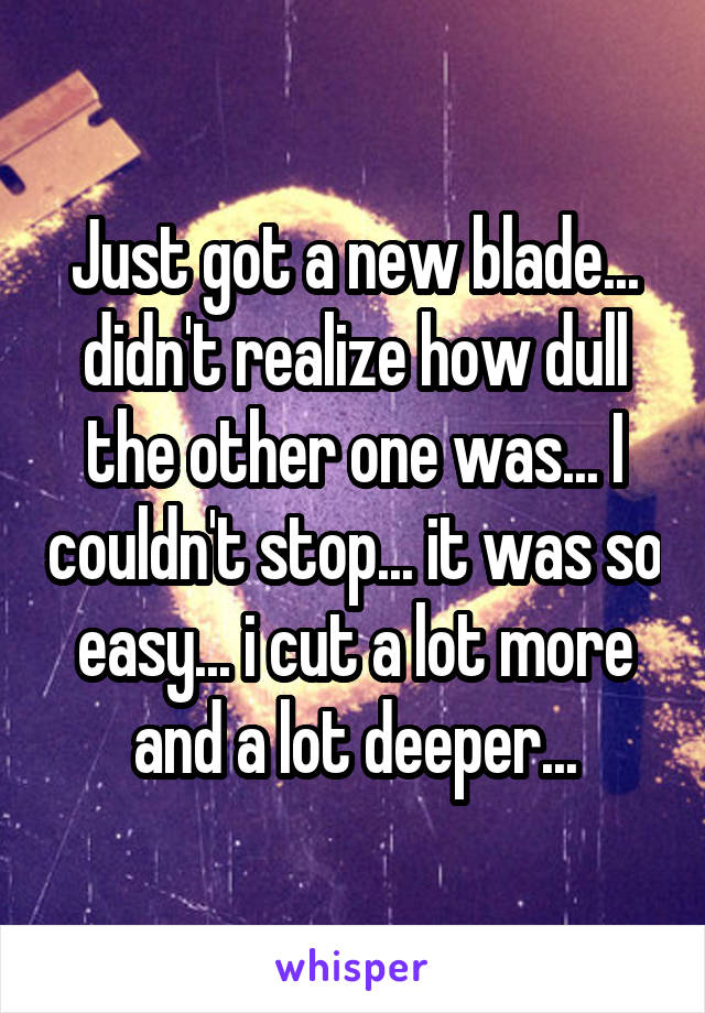 Just got a new blade... didn't realize how dull the other one was... I couldn't stop... it was so easy... i cut a lot more and a lot deeper...