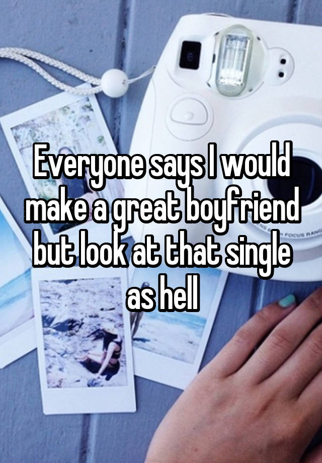 everyone-says-i-would-make-a-great-boyfriend-but-look-at-that-single-as