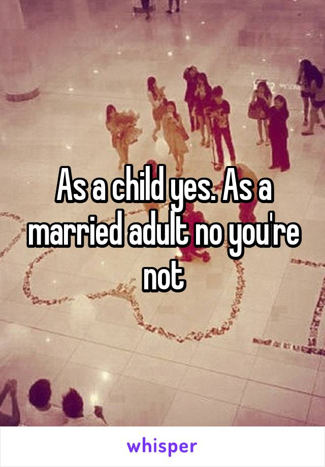 As a child yes. As a married adult no you're not