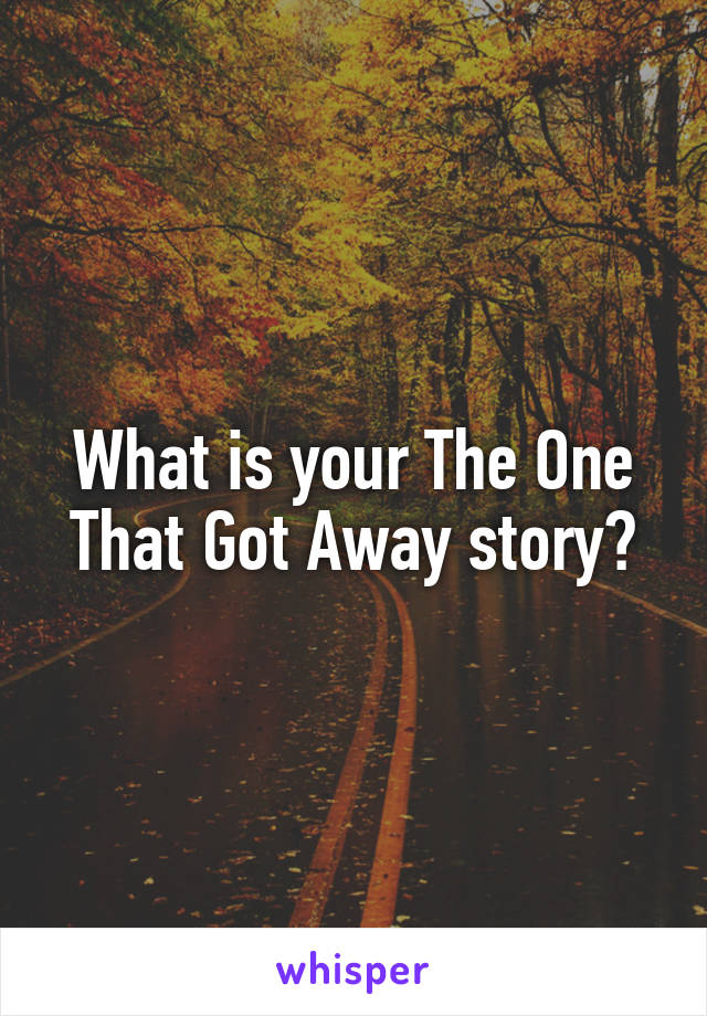 What is your The One That Got Away story?