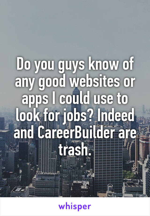 Do you guys know of any good websites or apps I could use to look for jobs? Indeed and CareerBuilder are trash.