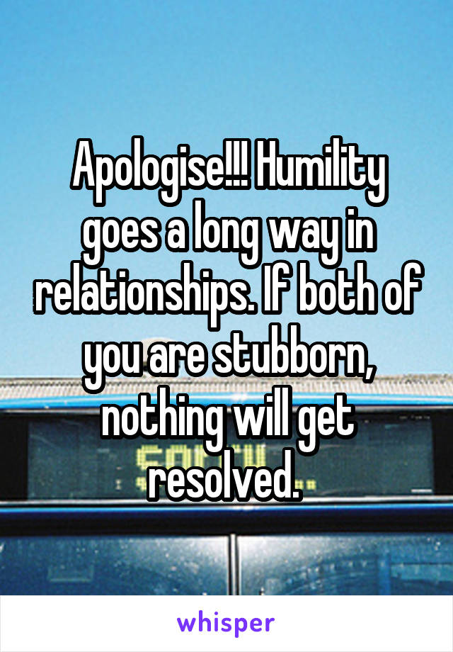 Apologise!!! Humility goes a long way in relationships. If both of you are stubborn, nothing will get resolved. 