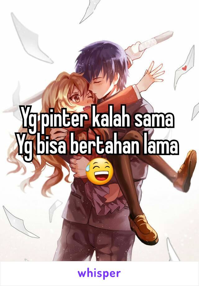 Yg pinter kalah sama 
Yg bisa bertahan lama 
😅