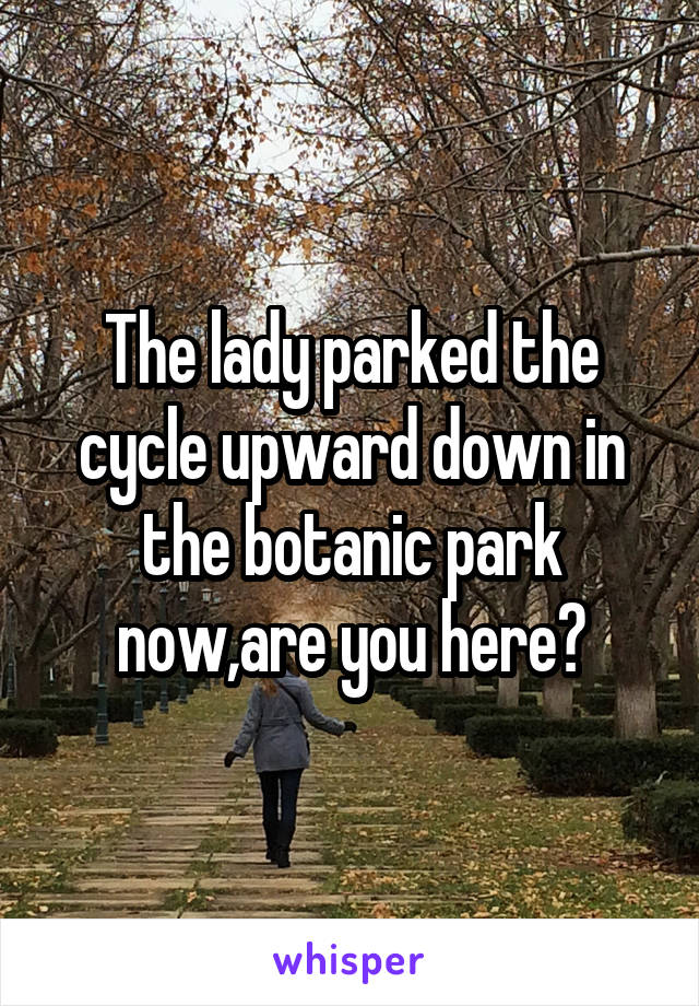 The lady parked the cycle upward down in the botanic park now,are you here?