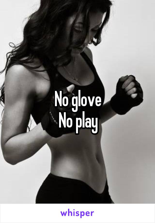 No glove
No play