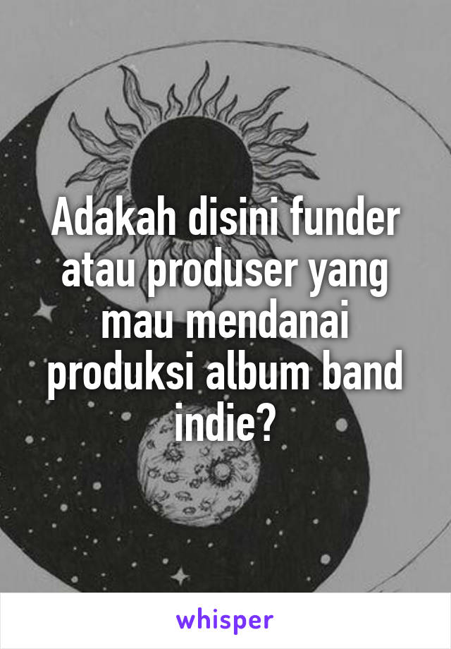 Adakah disini funder atau produser yang mau mendanai produksi album band indie?