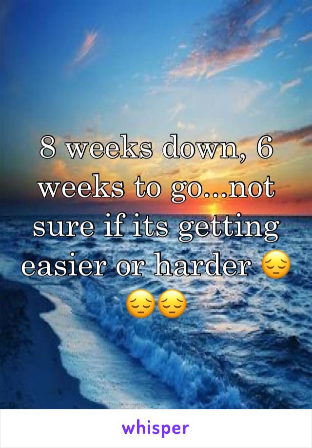 8 weeks down, 6 weeks to go...not sure if its getting easier or harder 😔😔😔