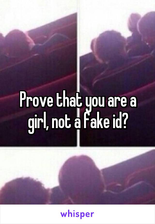 Prove that you are a girl, not a fake id?