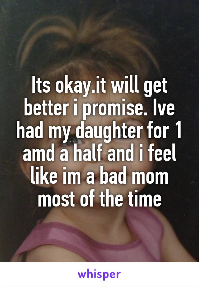 Its okay.it will get better i promise. Ive had my daughter for 1 amd a half and i feel like im a bad mom most of the time