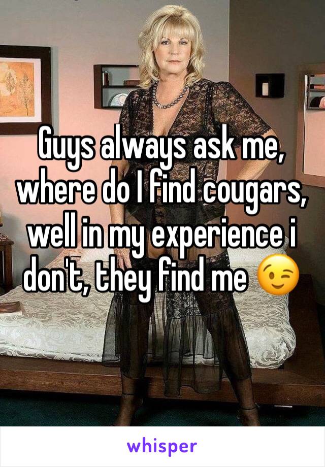 Guys always ask me, where do I find cougars, well in my experience i don't, they find me 😉 