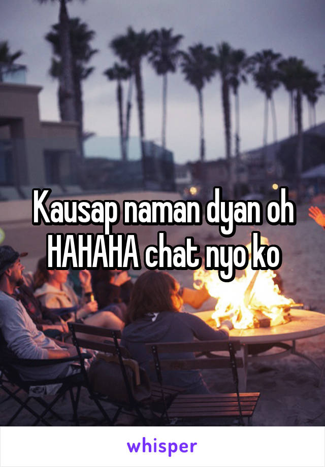 Kausap naman dyan oh HAHAHA chat nyo ko