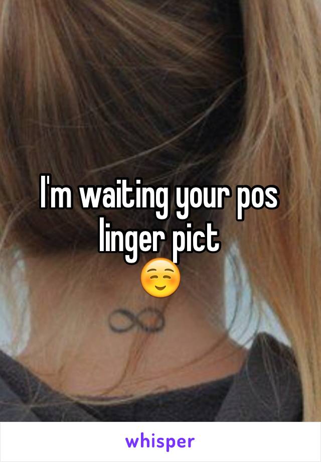 I'm waiting your pos linger pict
☺️