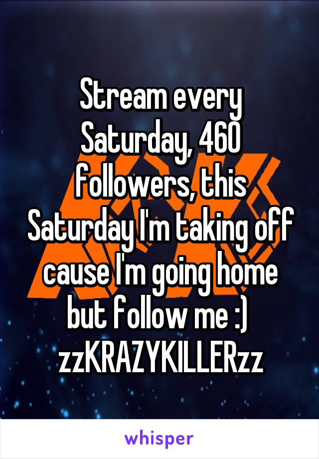 Stream every Saturday, 460 followers, this Saturday I'm taking off cause I'm going home but follow me :) 
zzKRAZYKILLERzz