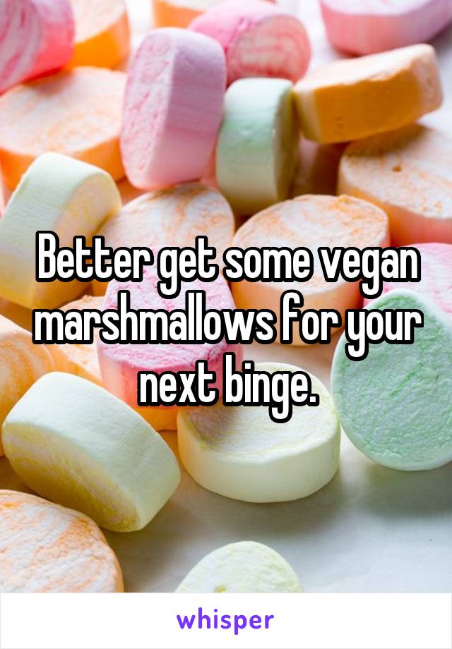 Better get some vegan marshmallows for your next binge.