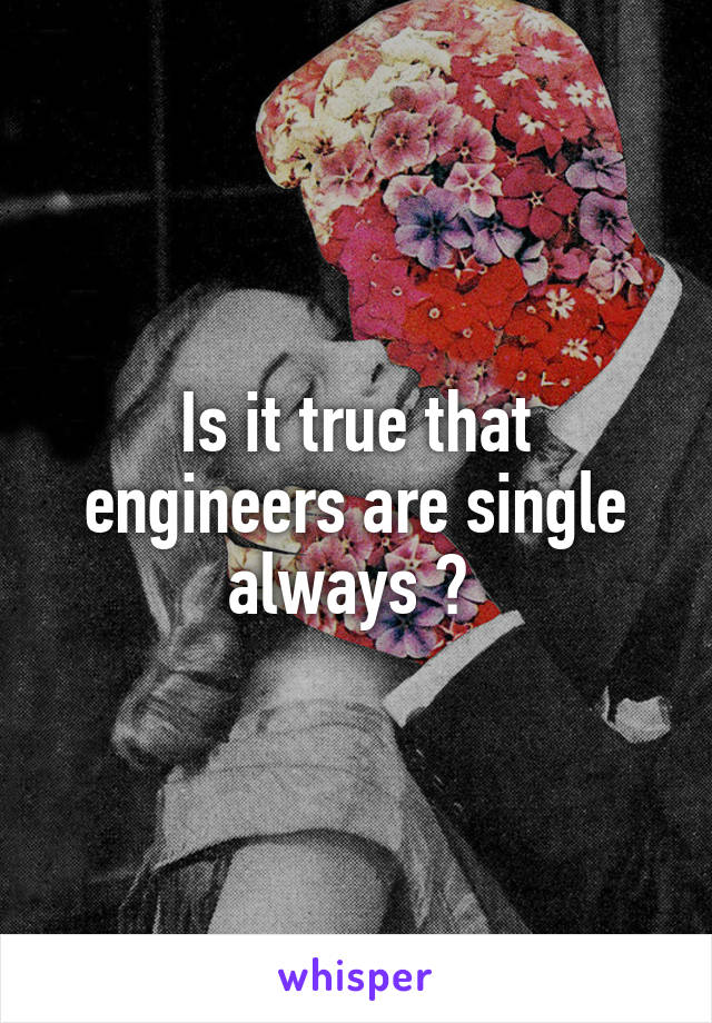 Is it true that engineers are single always ? 