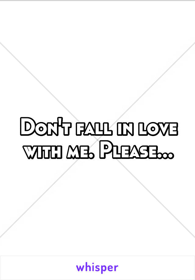 Don't fall in love with me. Please...