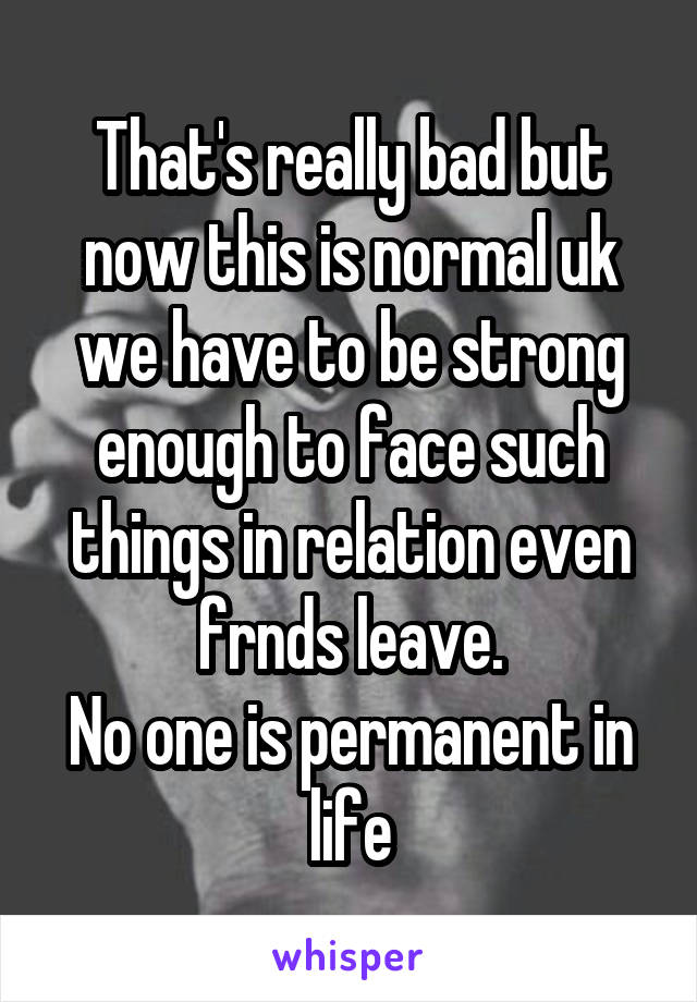 That's really bad but now this is normal uk we have to be strong enough to face such things in relation even frnds leave.
No one is permanent in life