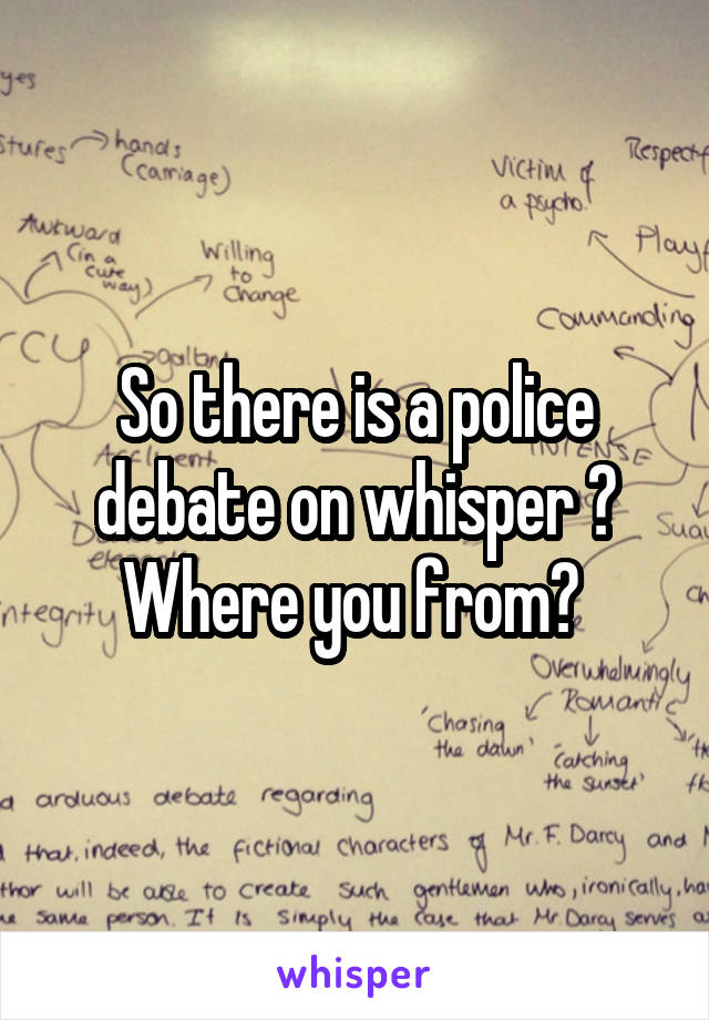 So there is a police debate on whisper ? Where you from? 