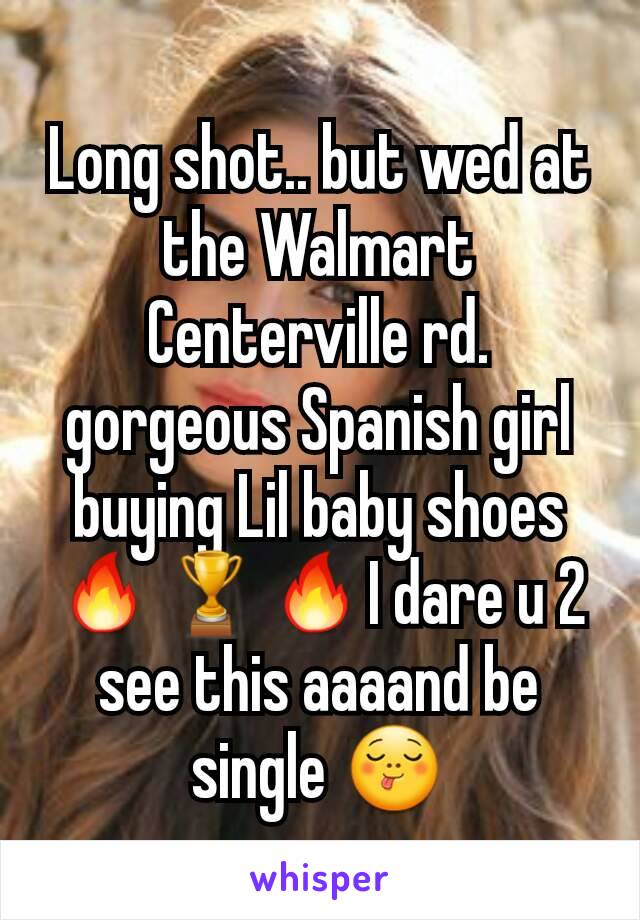 Long shot.. but wed at the Walmart Centerville rd. gorgeous Spanish girl buying Lil baby shoes🔥🏆🔥I dare u 2 see this aaaand be single 😋