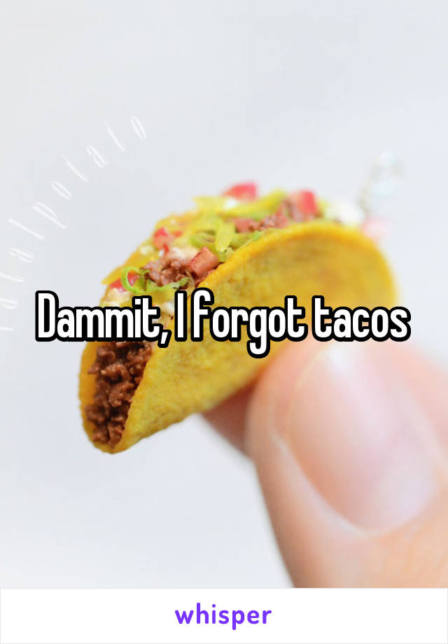 Dammit, I forgot tacos 