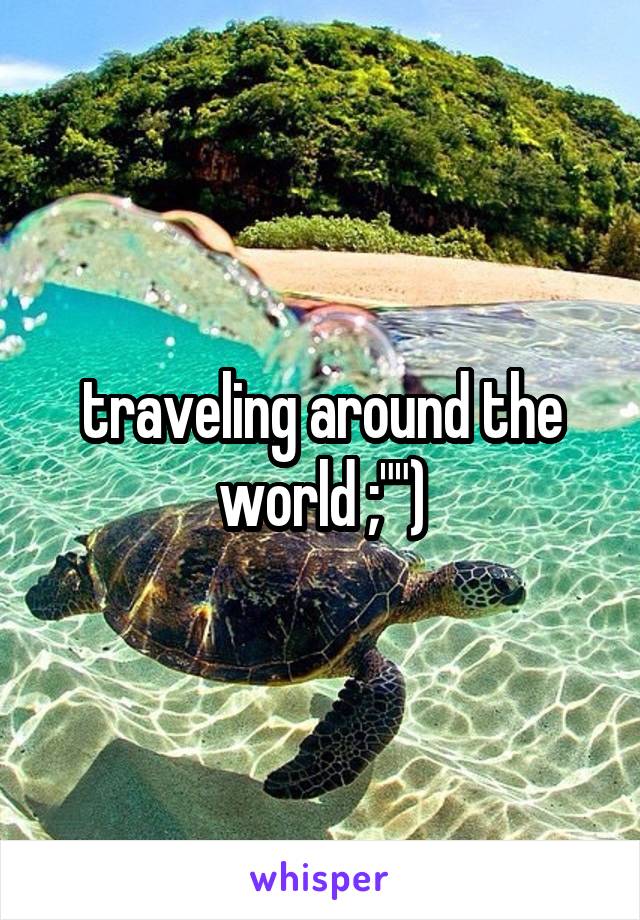 traveling around the world ;"")