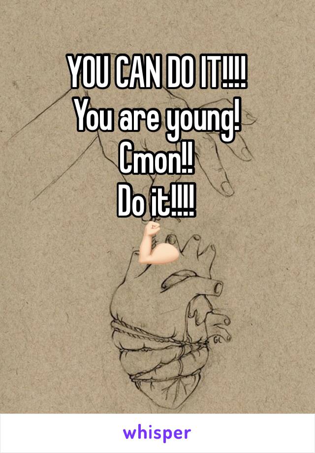 YOU CAN DO IT!!!!
You are young! 
Cmon!! 
Do it!!!!
💪🏻