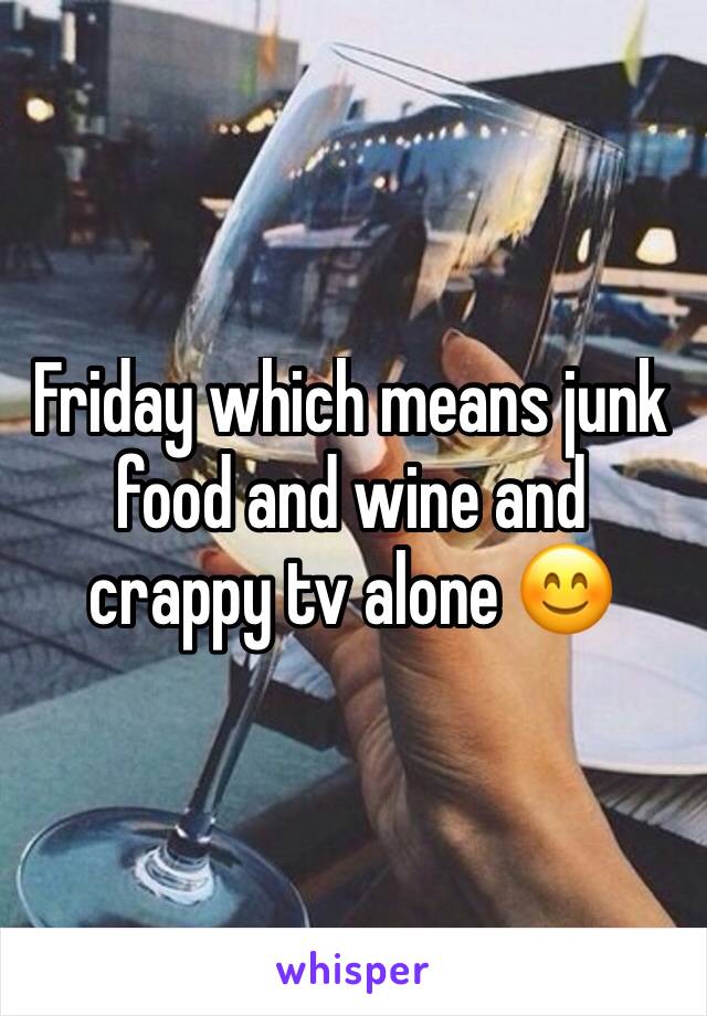 Friday which means junk food and wine and crappy tv alone 😊