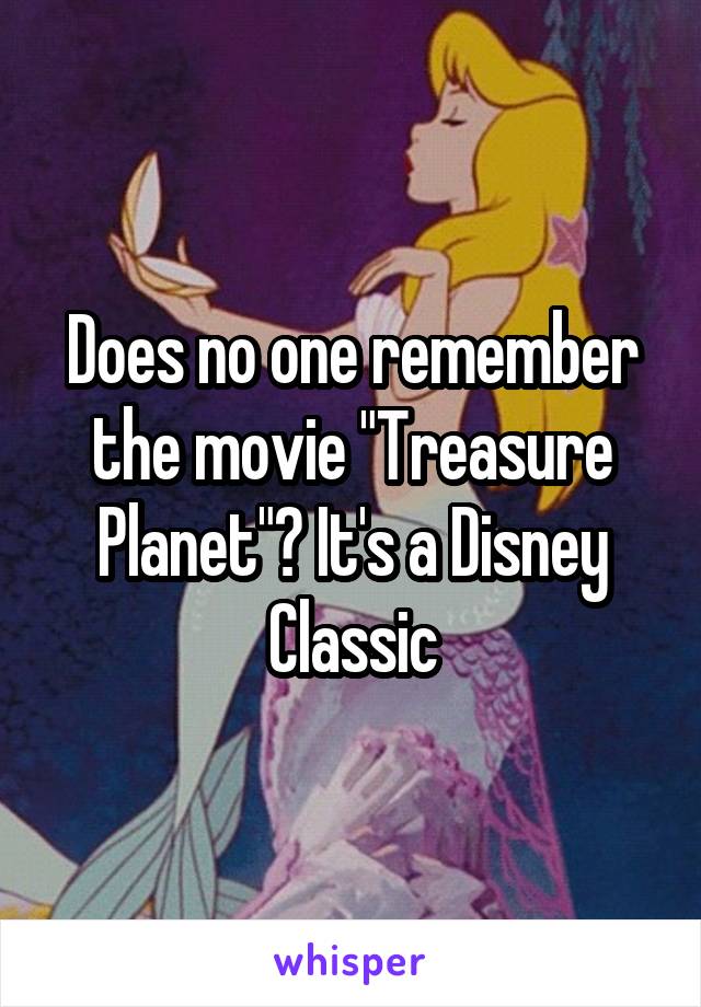 Does no one remember the movie "Treasure Planet"? It's a Disney Classic