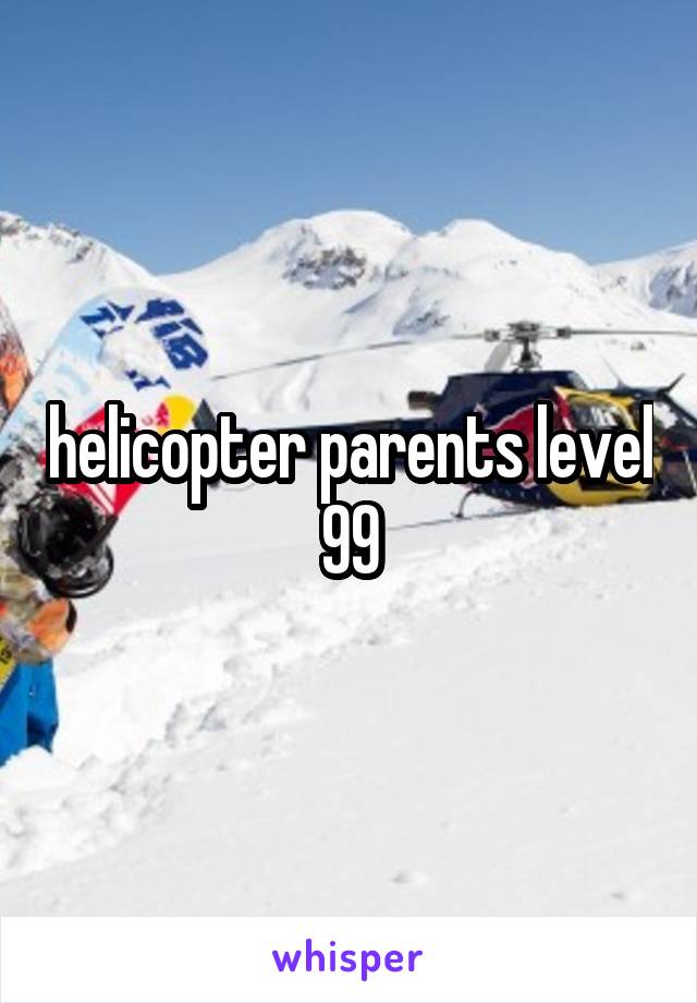 helicopter parents level 99