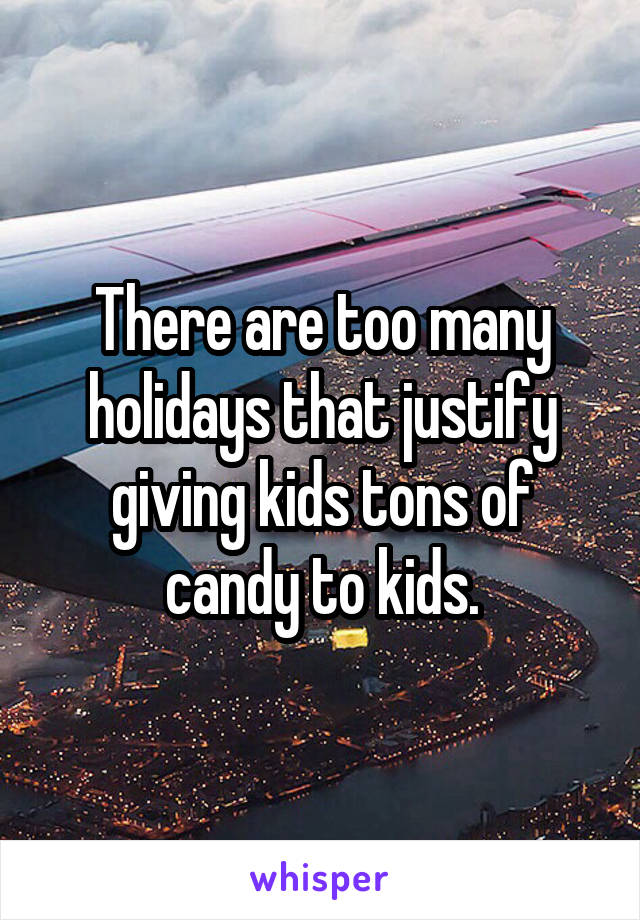 There are too many holidays that justify giving kids tons of candy to kids.