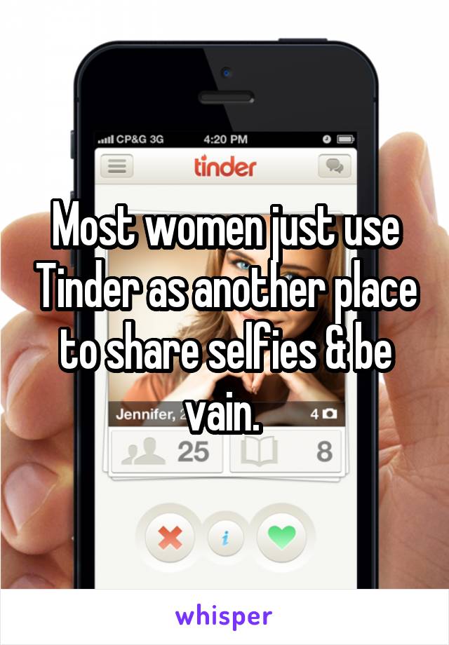 Most women just use Tinder as another place to share selfies & be vain. 