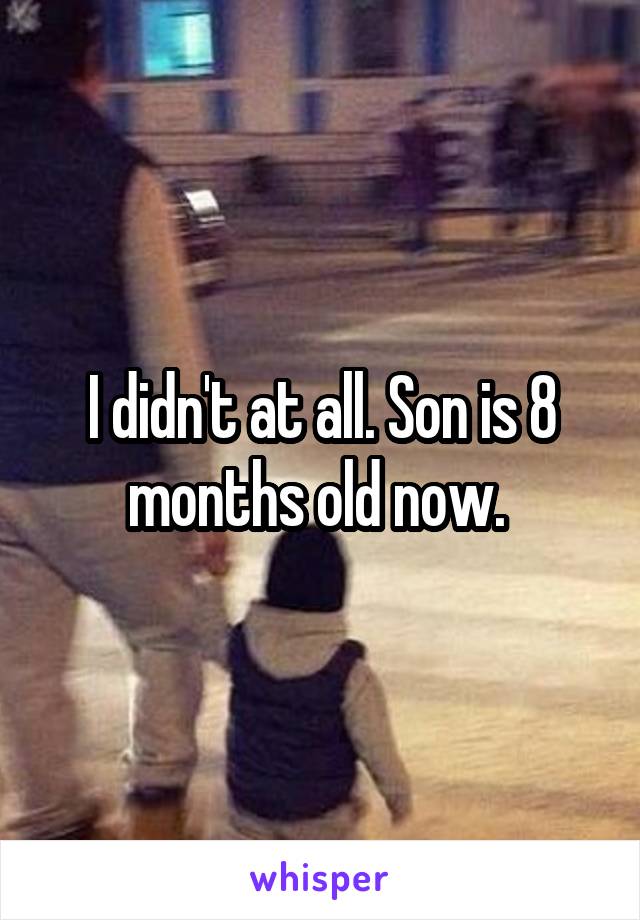 I didn't at all. Son is 8 months old now. 