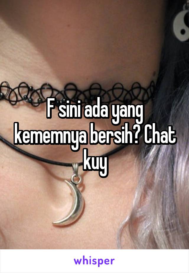 F sini ada yang kememnya bersih? Chat kuy