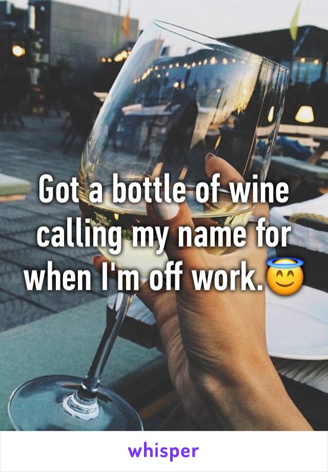 Got a bottle of wine calling my name for when I'm off work.😇