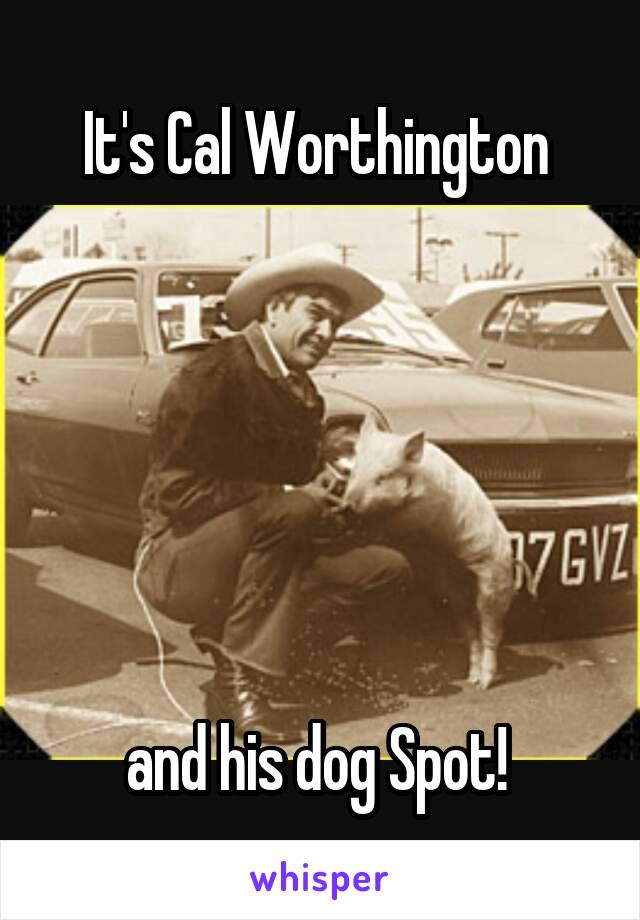 It's Cal Worthington 






and his dog Spot! 