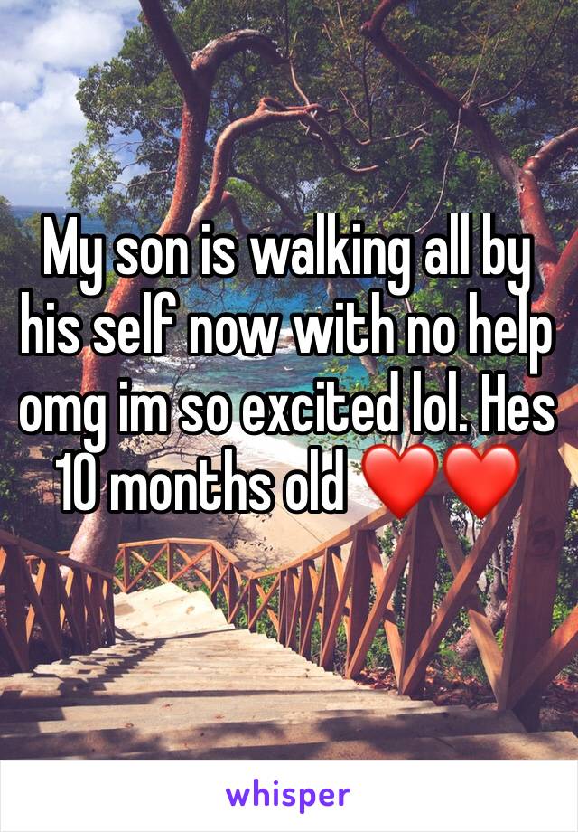 My son is walking all by his self now with no help omg im so excited lol. Hes 10 months old ❤️❤️