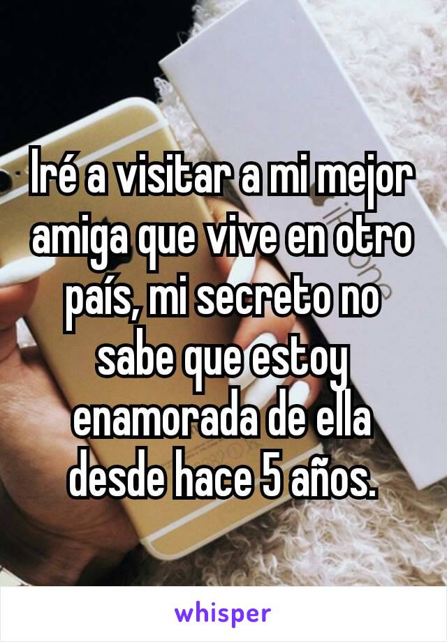 Iré a visitar a mi mejor amiga que vive en otro país, mi secreto no sabe que estoy enamorada de ella desde hace 5 años.