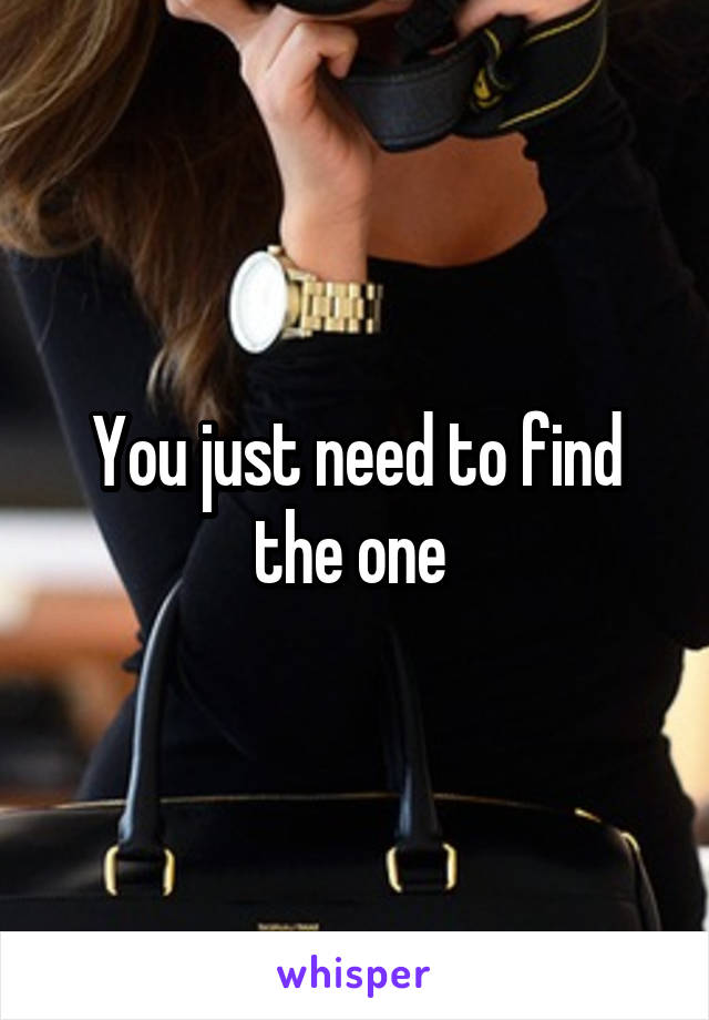 You just need to find the one 