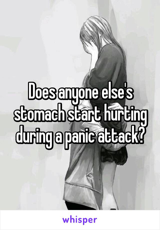 Does anyone else's stomach start hurting during a panic attack?