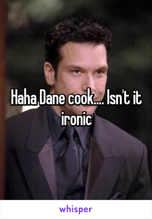 Haha Dane cook.... Isn't it ironic