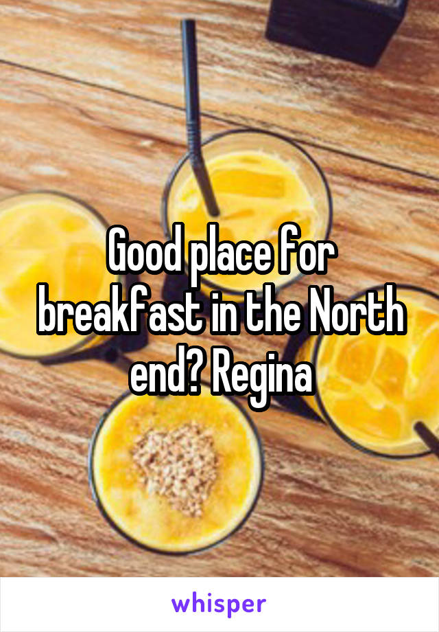 Good place for breakfast in the North end? Regina