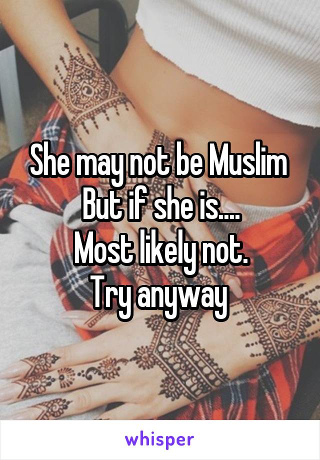 She may not be Muslim 
But if she is....
Most likely not.
Try anyway 