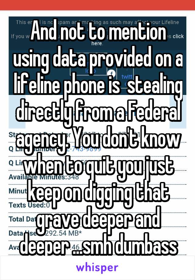 And not to mention using data provided on a lifeline phone is  stealing directly from a Federal agency. You don't know when to quit you just keep on digging that grave deeper and deeper ...smh dumbass