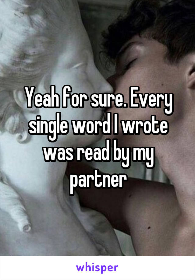 Yeah for sure. Every single word I wrote was read by my partner