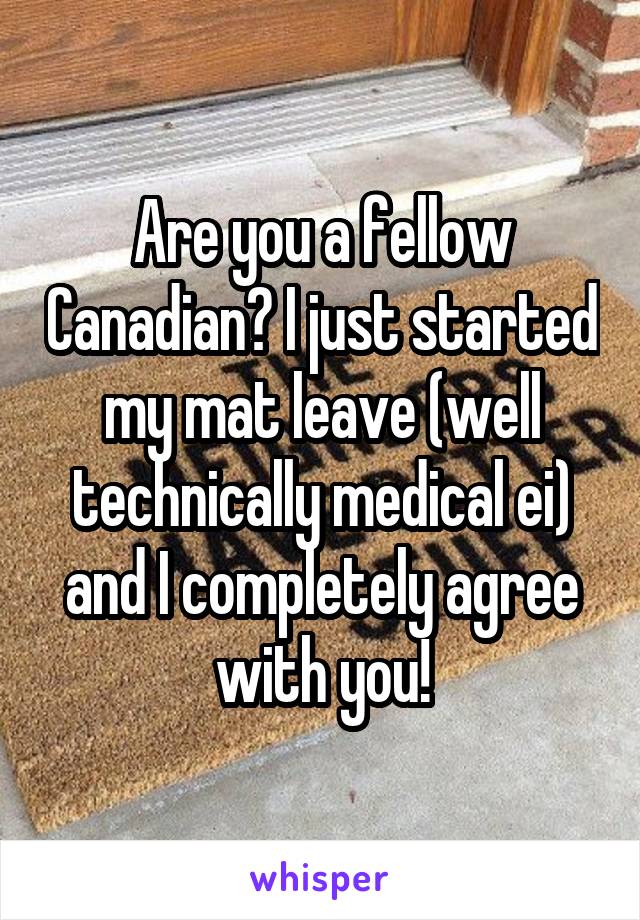 Are you a fellow Canadian? I just started my mat leave (well technically medical ei) and I completely agree with you!