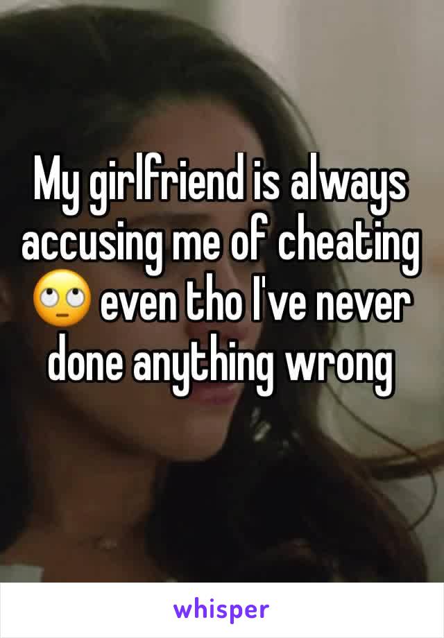 My girlfriend is always accusing me of cheating 🙄 even tho I've never done anything wrong 