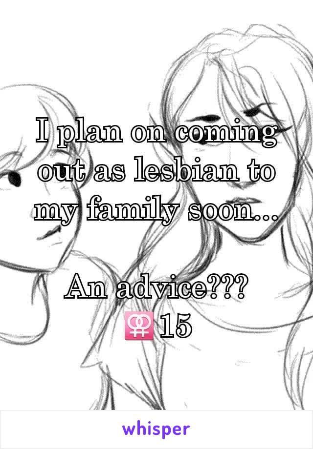 I plan on coming out as lesbian to my family soon...

An advice???
⚢15