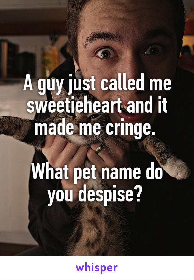 A guy just called me sweetieheart and it made me cringe. 

What pet name do you despise? 