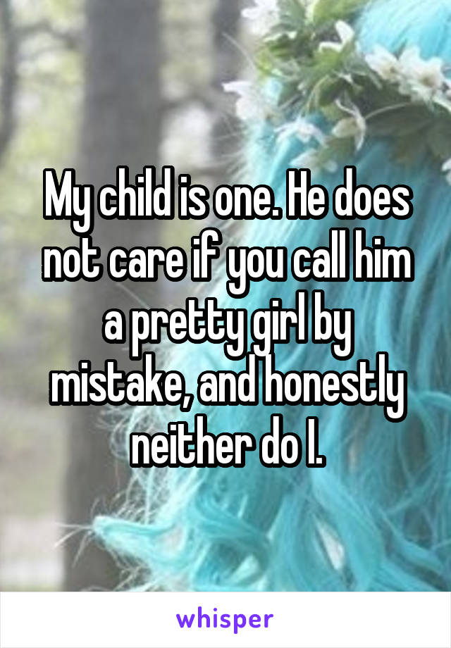 My child is one. He does not care if you call him a pretty girl by mistake, and honestly neither do I.